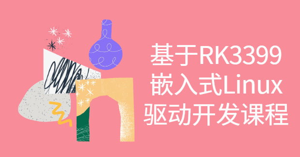 基于RK3399嵌入式Linux驱动开发课程 - fendou8