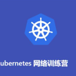 Kubernetes网络训练营(2期)