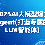 2025AI大模型爆火agent(打造专属的LLM智能体）