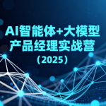 AI智能体+大模型产品经理实战营（2025）
