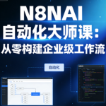 N8NAI自动化大师课：从零构建企业级工作流