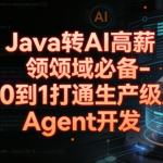 Java转 AI高薪领域必备-从0到1打通生产级AI Agent开发