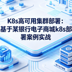 K8s高可用集群部署：基于某银行电子商城k8s部署案例实战