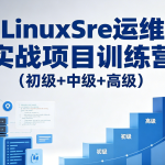 标杆徐LinuxSre运维实战项目训练营（初级+中级+高级）