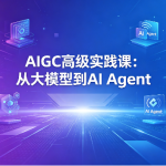 AIGC高级实践课：从大模型到AI Agent