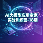 AI大模型应用专家实战训练营-18期