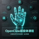 OpenClaw超级体课程，大模型协作与本地部署—站式精通