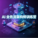 AI 业务流架构师训练营
